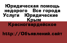 Юридическая помощь недорого - Все города Услуги » Юридические   . Крым,Красногвардейское